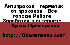 Антипрокол - герметик от проколов - Все города Работа » Заработок в интернете   . Крым,Приморский